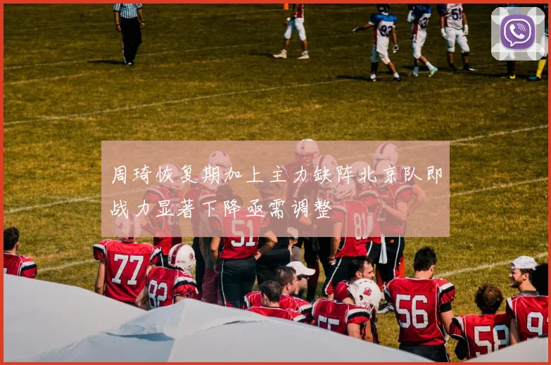 周琦恢复期加上主力缺阵北京队即战力显著下降亟需调整