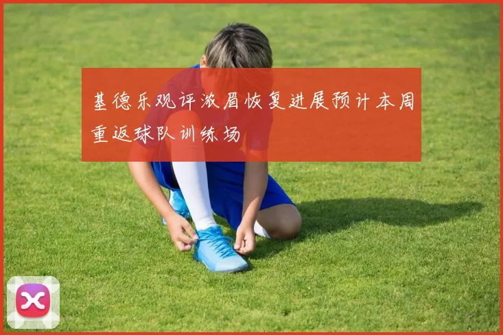 基德乐观评浓眉恢复进展预计本周重返球队训练场