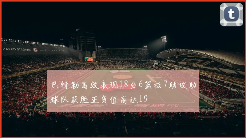 巴特勒高效表现18分6篮板7助攻助球队获胜正负值高达19