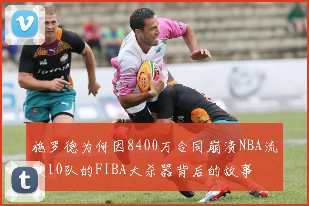施罗德为何因8400万合同崩溃NBA流浪10队的FIBA大杀器背后的故事