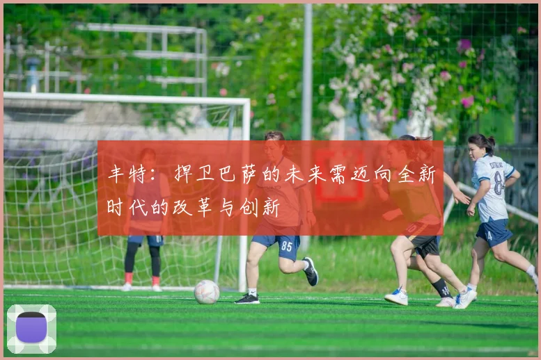 丰特：捍卫巴萨的未来需迈向全新时代的改革与创新