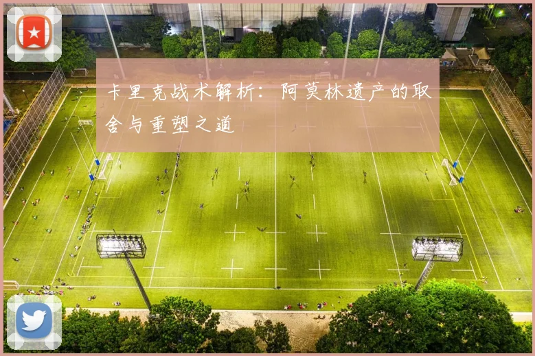 卡里克战术解析：阿莫林遗产的取舍与重塑之道