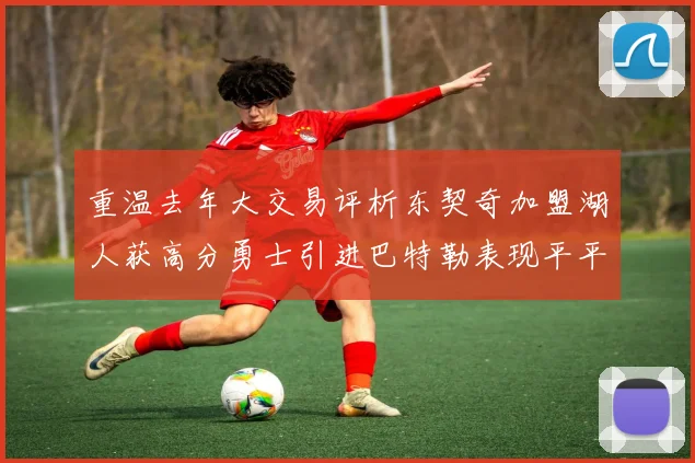 重温去年大交易评析东契奇加盟湖人获高分勇士引进巴特勒表现平平