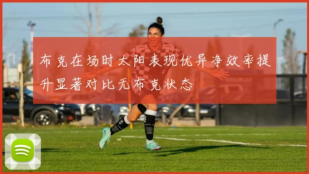布克在场时太阳表现优异净效率提升显著对比无布克状态