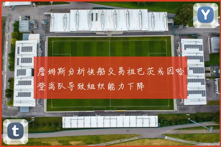詹姆斯分析快船交易祖巴茨或因哈登离队导致组织能力下降