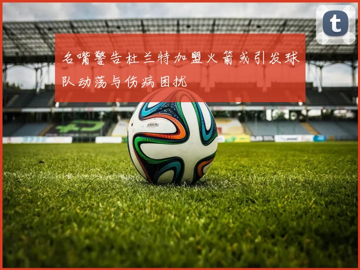 名嘴警告杜兰特加盟火箭或引发球队动荡与伤病困扰