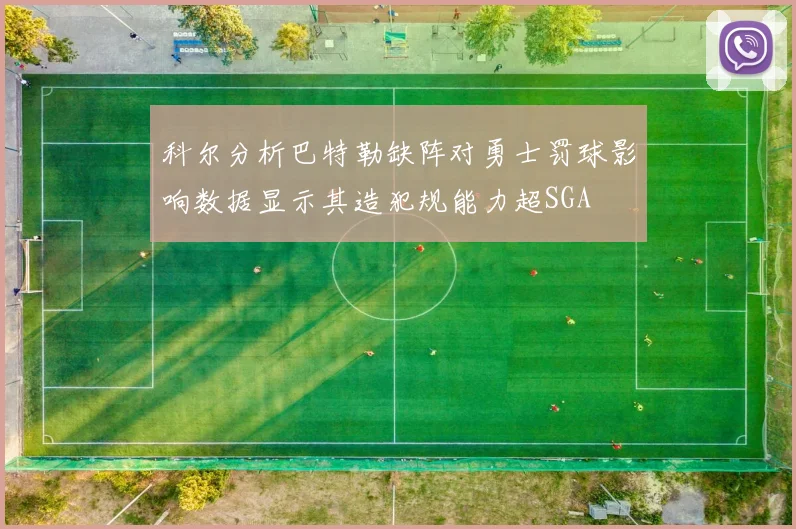 科尔分析巴特勒缺阵对勇士罚球影响数据显示其造犯规能力超SGA