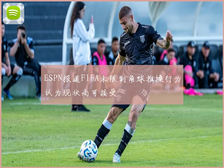 ESPN报道FIFA未限制角球推搡行为认为现状尚可接受