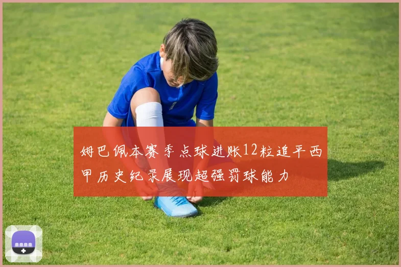 姆巴佩本赛季点球进账12粒追平西甲历史纪录展现超强罚球能力