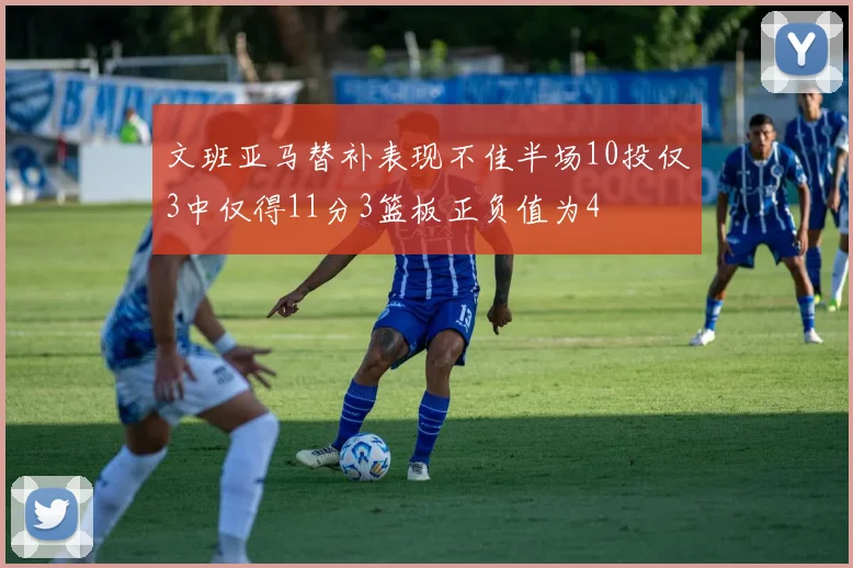 文班亚马替补表现不佳半场10投仅3中仅得11分3篮板正负值为4