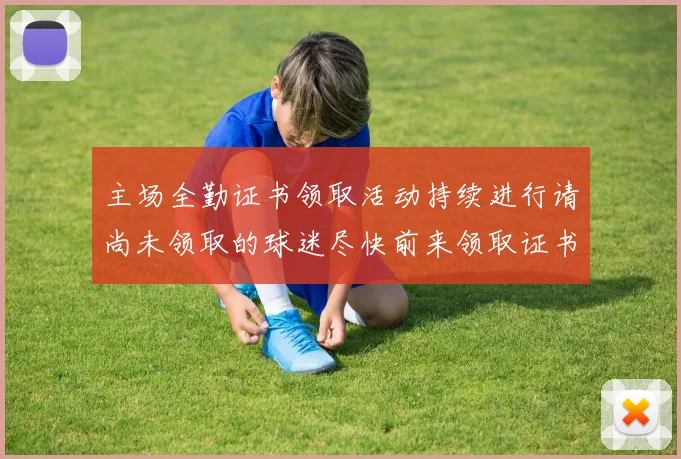 主场全勤证书领取活动持续进行请尚未领取的球迷尽快前来领取证书