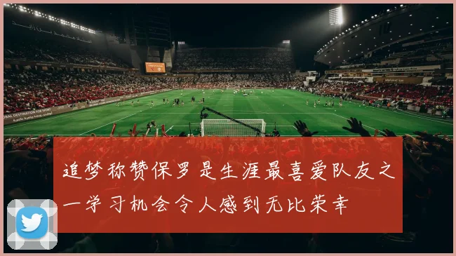 追梦称赞保罗是生涯最喜爱队友之一学习机会令人感到无比荣幸