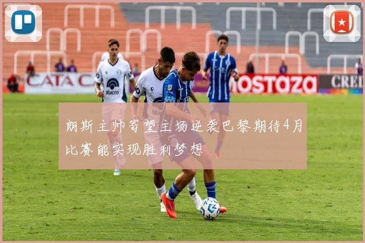 朗斯主帅寄望主场逆袭巴黎期待4月比赛能实现胜利梦想