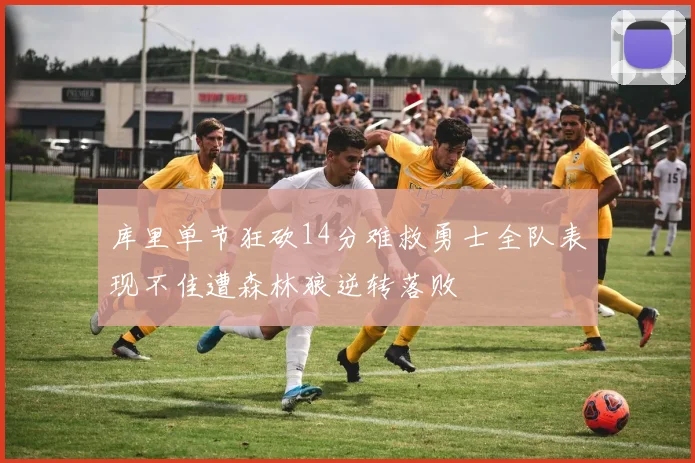 库里单节狂砍14分难救勇士全队表现不佳遭森林狼逆转落败