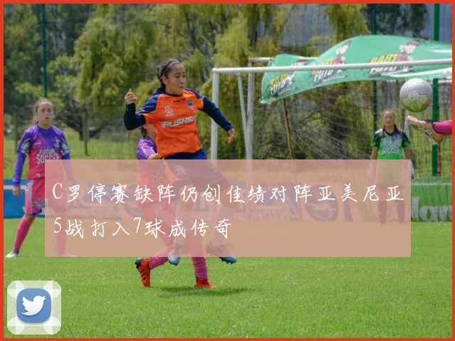 C罗停赛缺阵仍创佳绩对阵亚美尼亚5战打入7球成传奇
