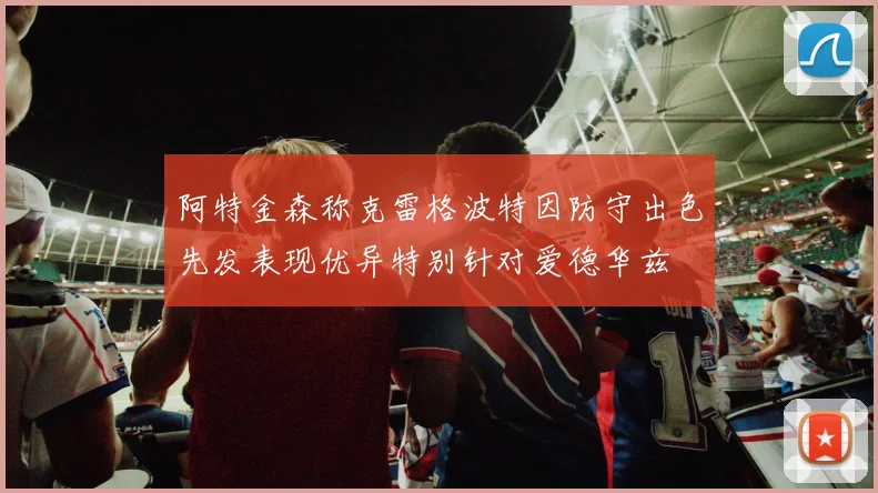 阿特金森称克雷格波特因防守出色先发表现优异特别针对爱德华兹
