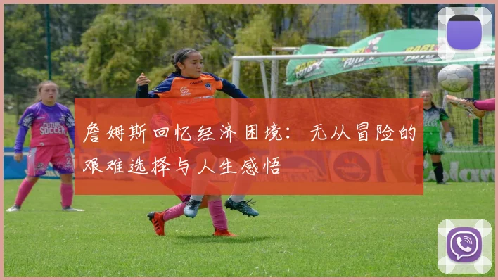 詹姆斯回忆经济困境：无从冒险的艰难选择与人生感悟