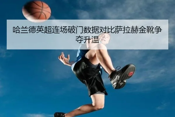 哈兰德英超连场破门数据对比萨拉赫金靴争夺升温（xingkong）